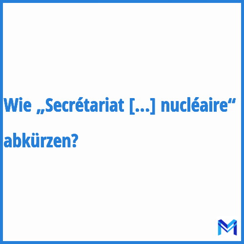 Wie „Secrétariat général du comité interministériel de la sécurité nucléaire“ abkürzen?