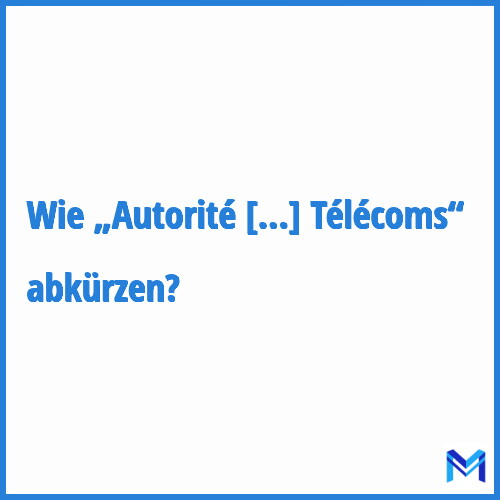 Wie „Autorité de Régulation Télécoms“ abkürzen?