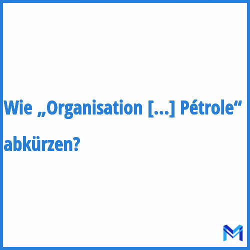 Wie „Organisation des Pays Exportateurs de Pétrole“ abkürzen?