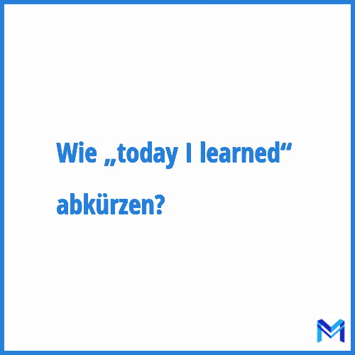 Wie „Today I learned“ abkürzen?