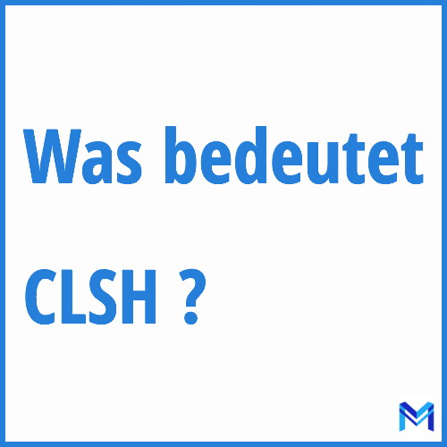 Was bedeutet “CLSH”?